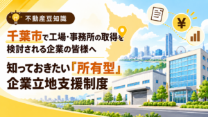千葉市で工場・事務所の取得を検討される企業の皆様へ 知っておきたい『所有型』企業立地支援制度